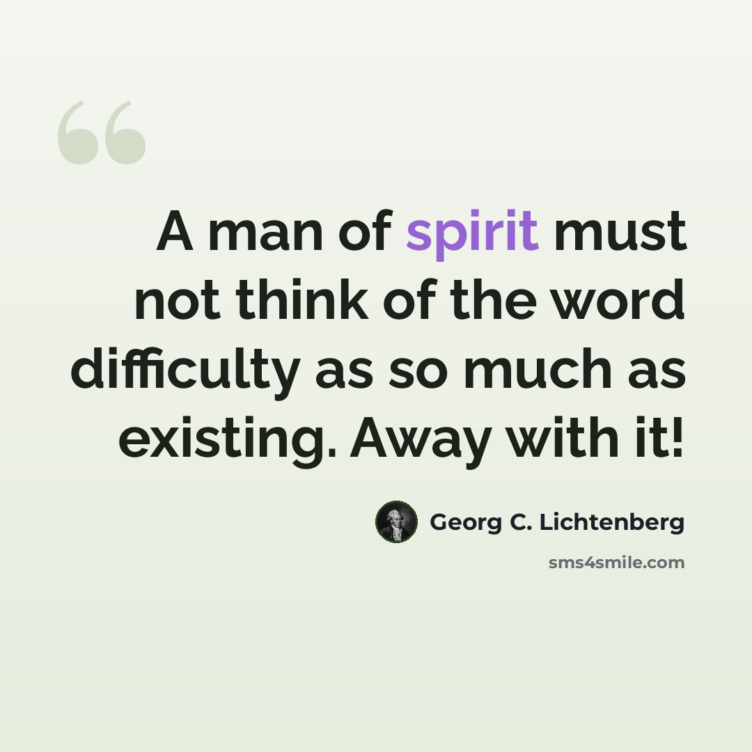 “A man of spirit must not think of the word difficulty as so much as existing. Away with it!” quote by Georg C. Lichtenberg