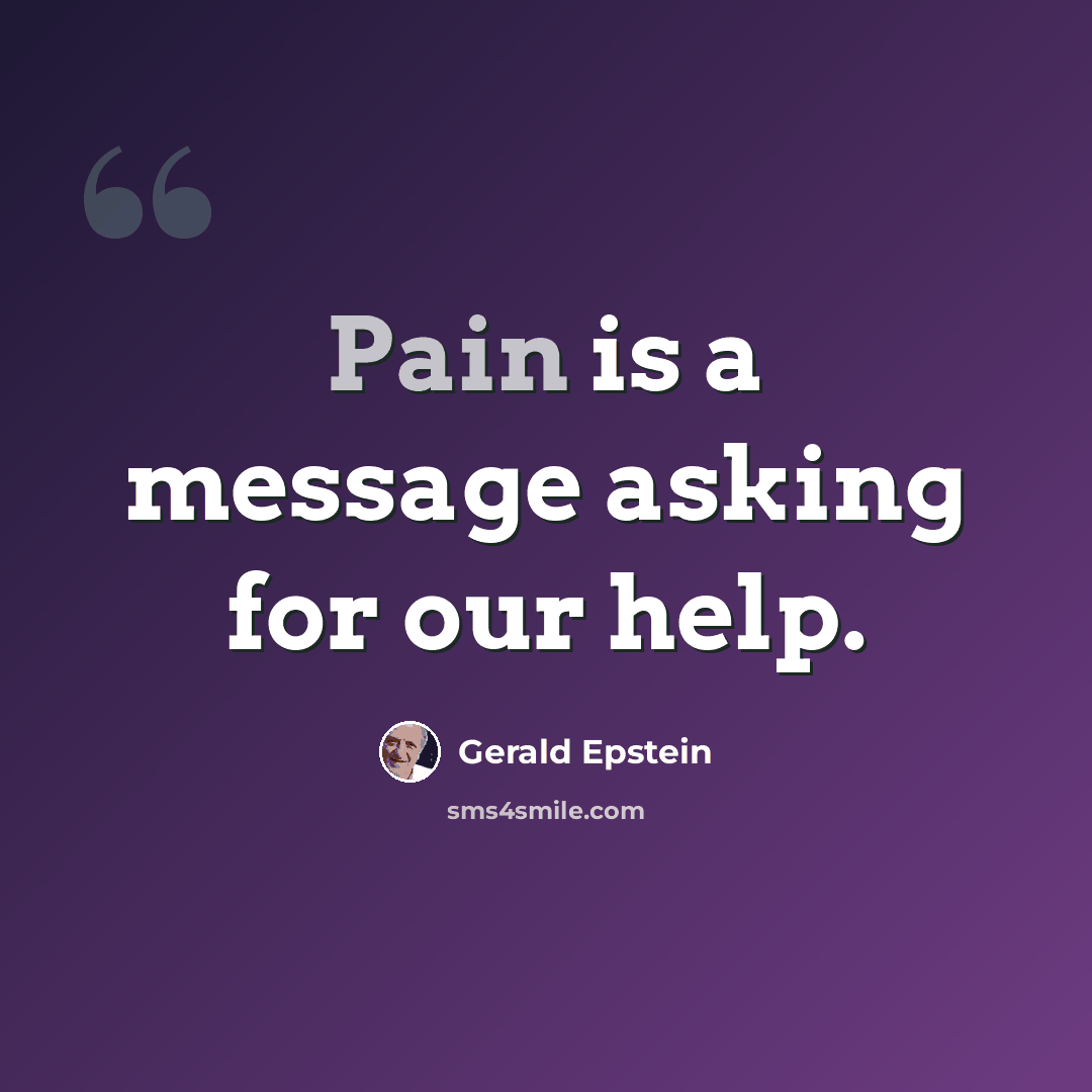 “Pain is a message asking for our help.” quote by Gerald Epstein