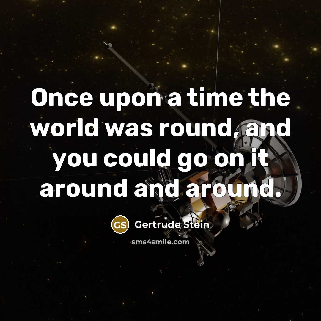 “Once upon a time the world was round, and you could go on it around and around.” quote by Gertrude Stein