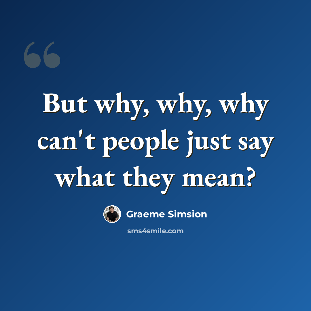 “But why, why, why can't people just say what they mean?” quote by Graeme Simsion