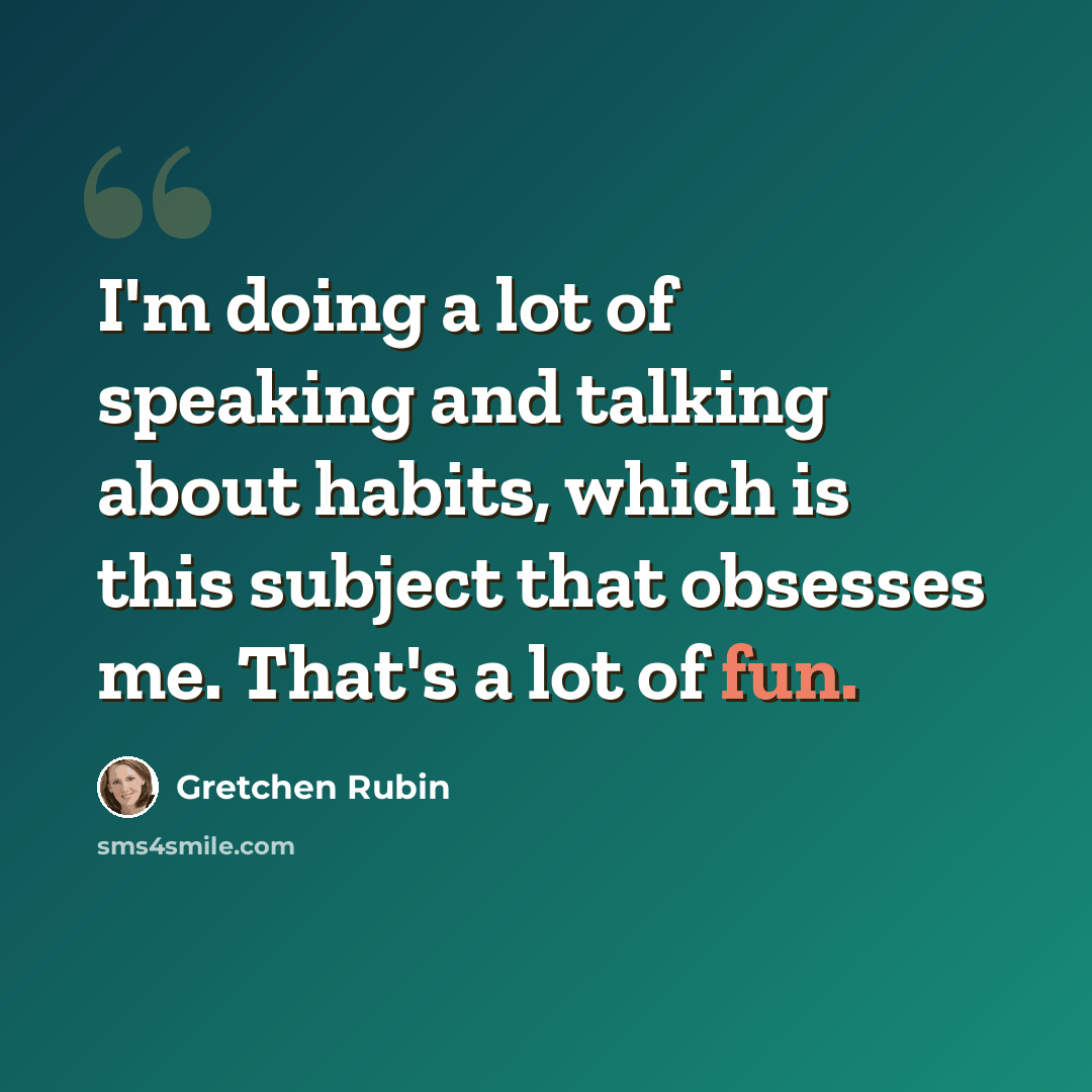 “I'm doing a lot of speaking and talking about habits, which is this subject that obsesses me. That's a lot of fun.” quote by Gretchen Rubin