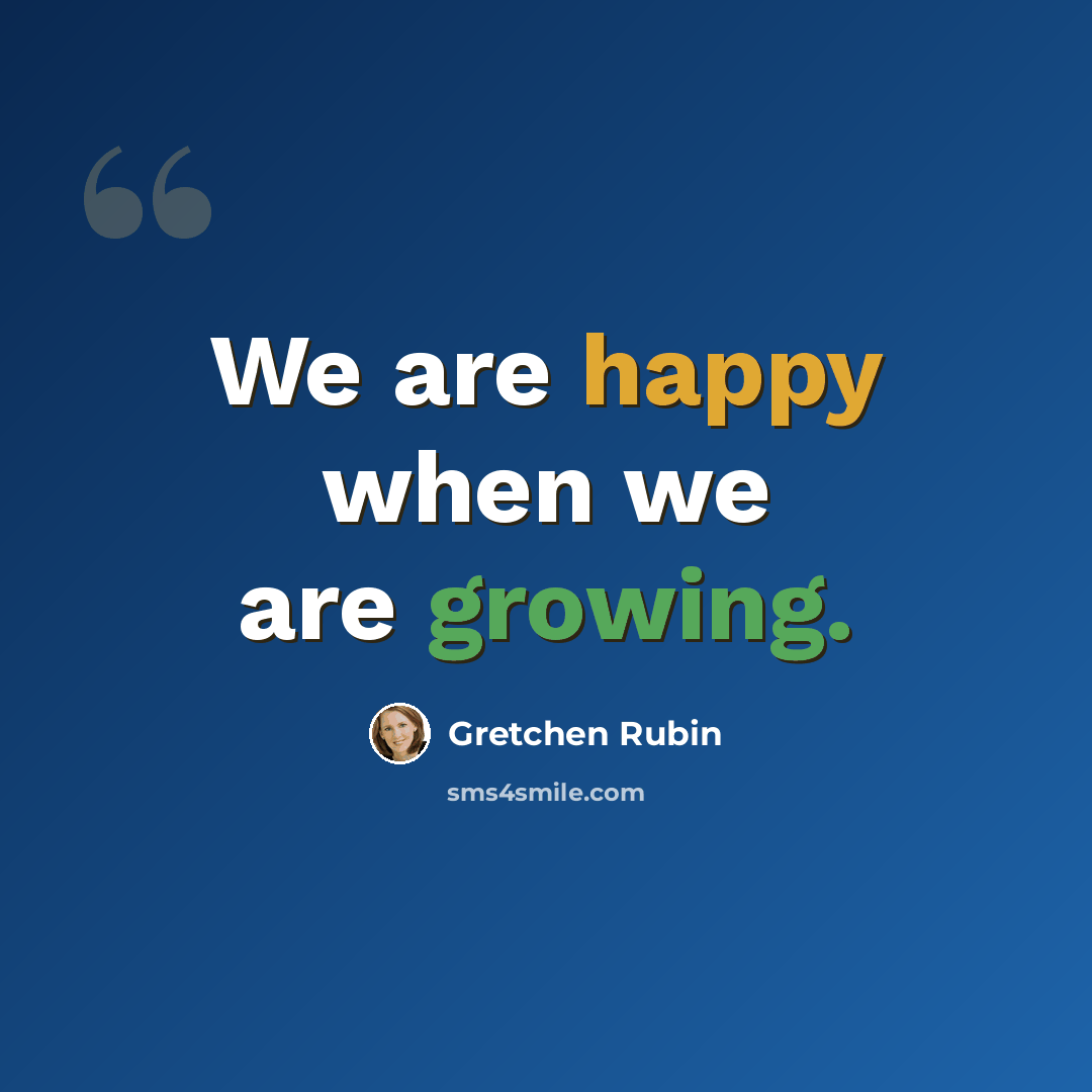 “We are happy when we are growing.” quote by Gretchen Rubin