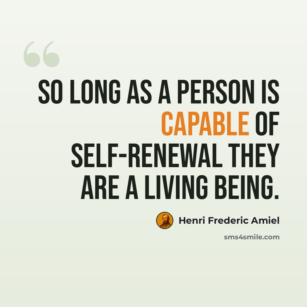 “So long as a person is capable of self-renewal they are a living being.” quote by Henri Frederic Amiel
