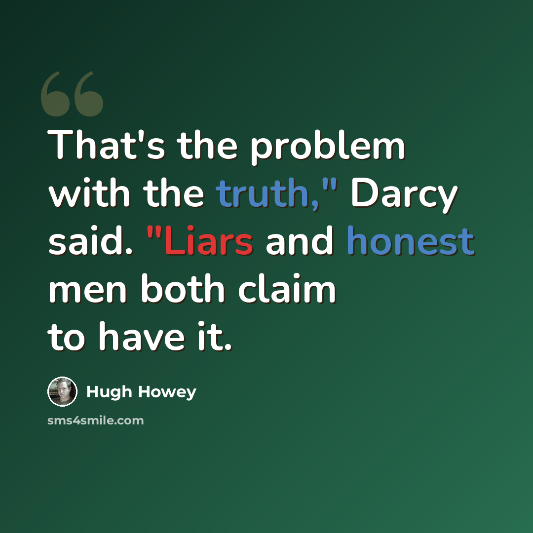 “That's the problem with the truth," Darcy said. "Liars and honest men both claim to have it.” quote by Hugh Howey