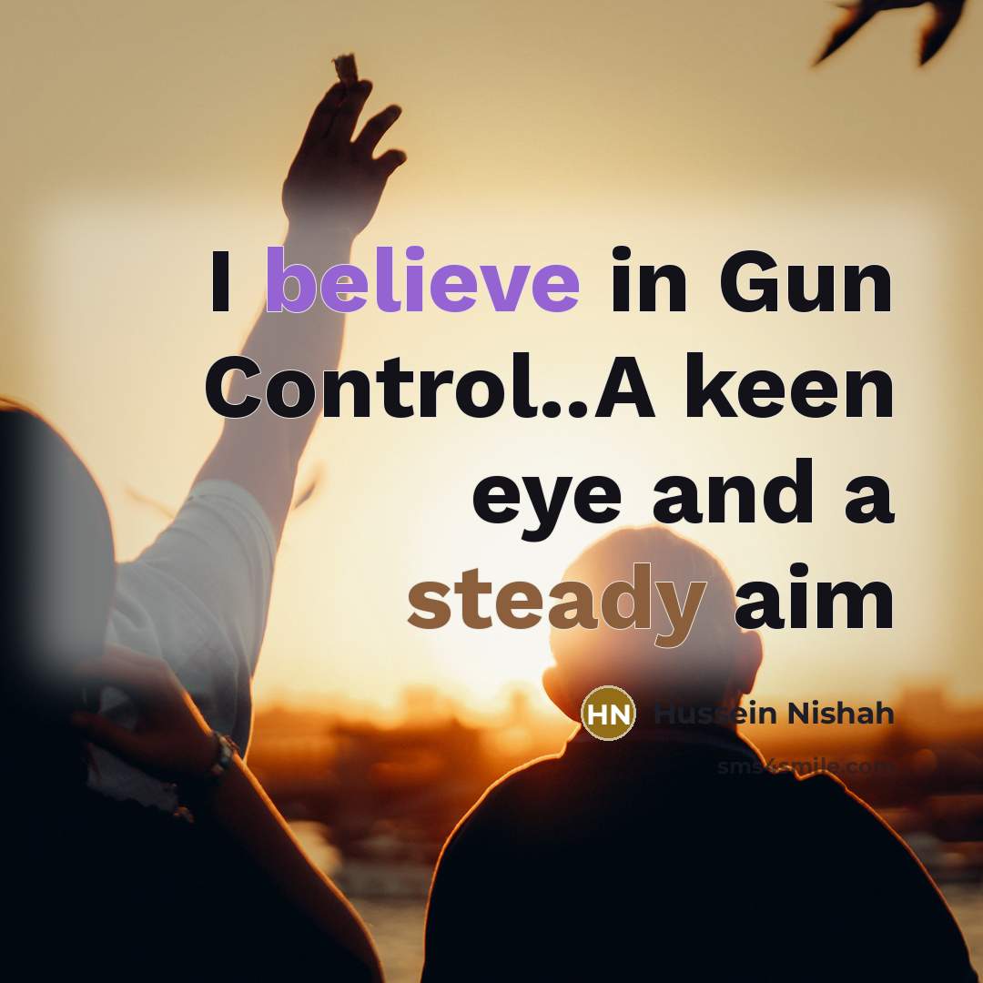 “I believe in Gun Control..A keen eye and a steady aim” quote by Hussein Nishah