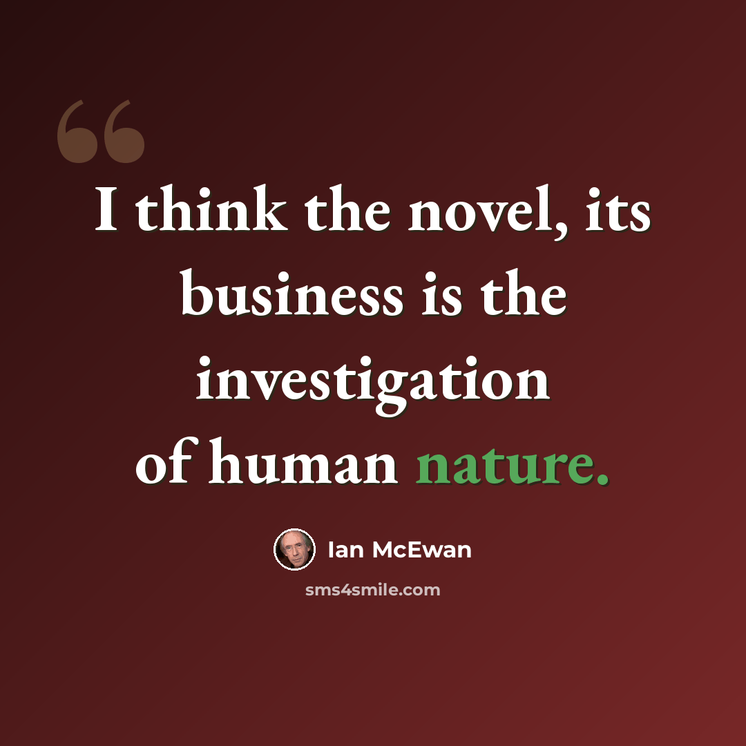 “I think the novel, its business is the investigation of human nature.” quote by Ian Mcewan