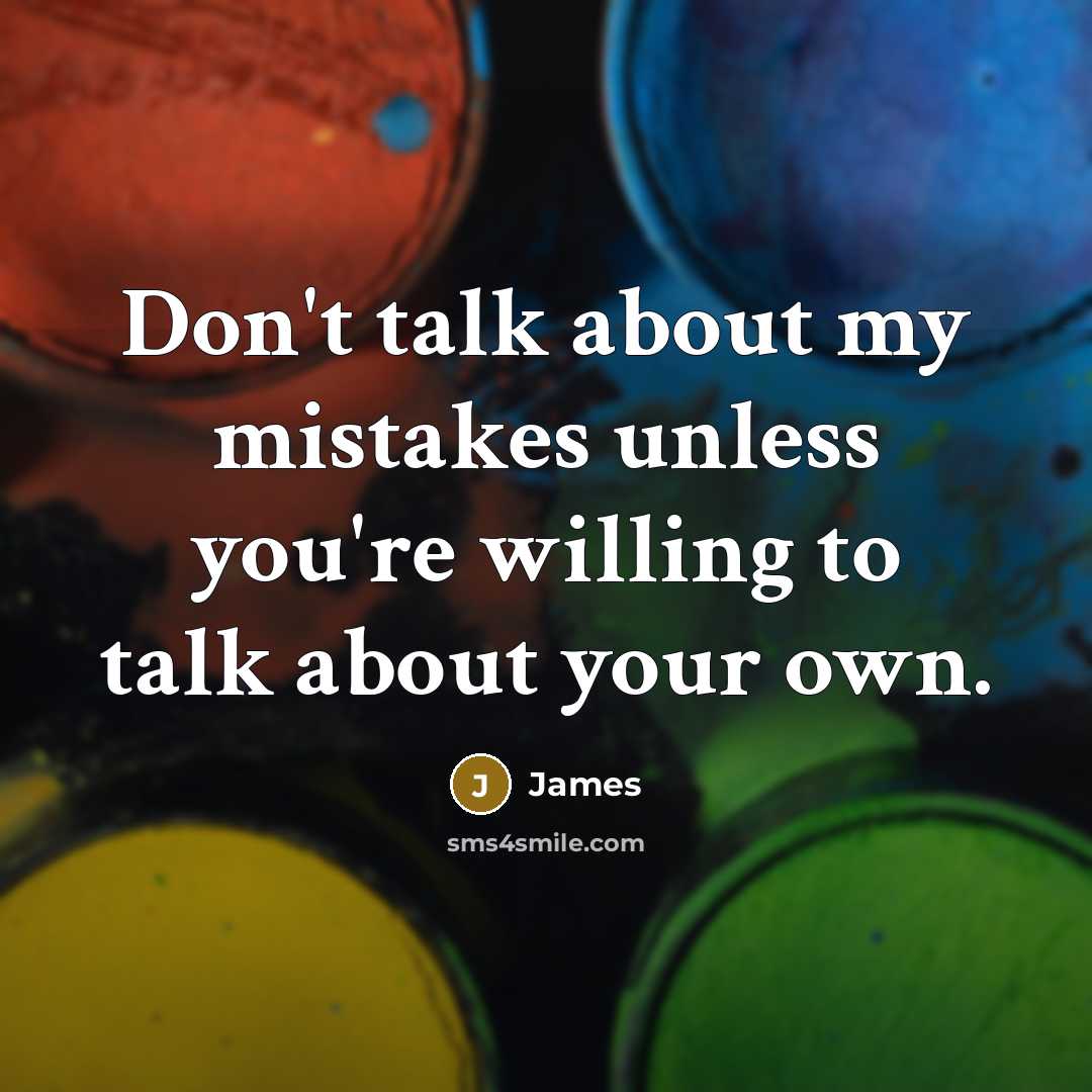 “Don't talk about my mistakes unless you're willing to talk about your own.” quote by James