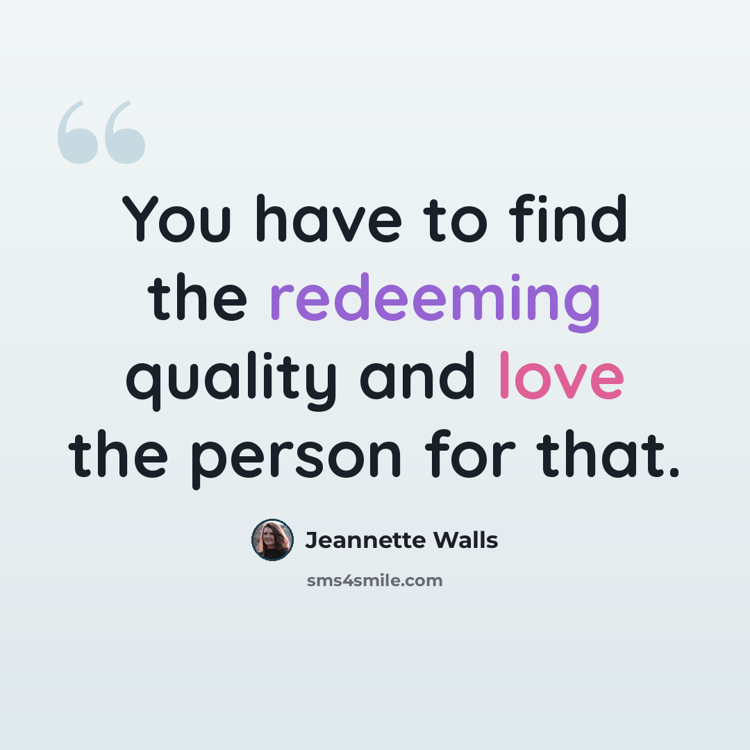 “You have to find the redeeming quality and love the person for that.” quote by Jeannette Walls