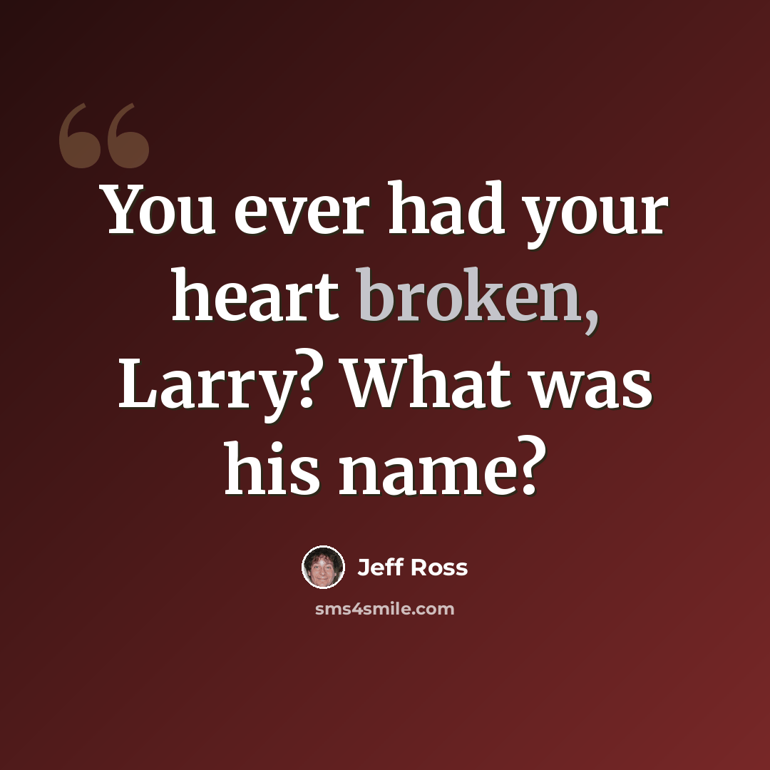 “You ever had your heart broken, Larry? What was his name?” quote by Jeff Ross