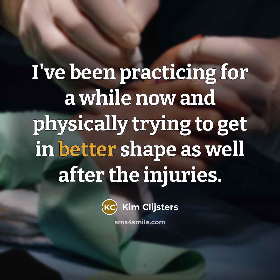 “I've been practicing for a while now and physically trying to get in better shape as well after the injuries.” quote by Kim Clijsters