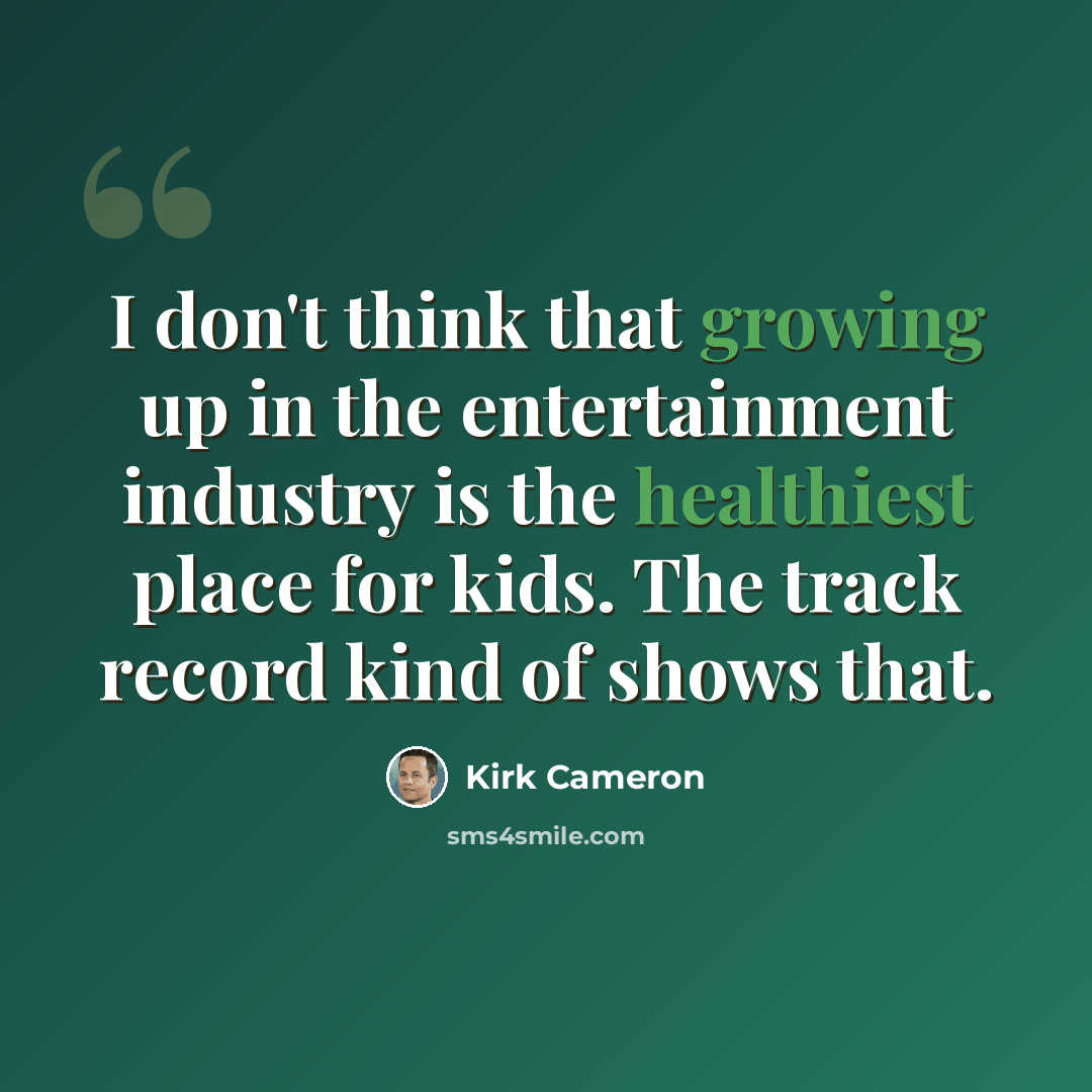 “I don't think that growing up in the entertainment industry is the healthiest place for kids. The track record kind of shows that.” quote by Kirk Cameron