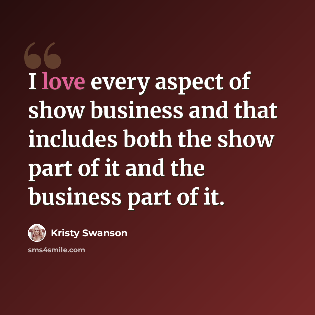 “I love every aspect of show business and that includes both the show part of it and the business part of it.” quote by Kristy Swanson