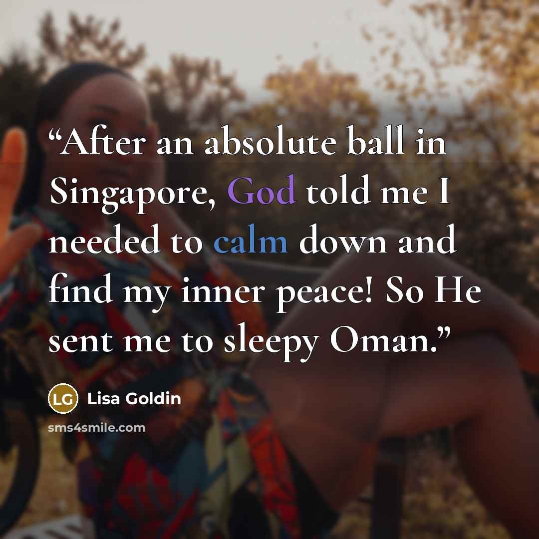 “After an absolute ball in Singapore, God told me I needed to calm down and find my inner peace! So He sent me to sleepy Oman.” quote by Lisa Goldin