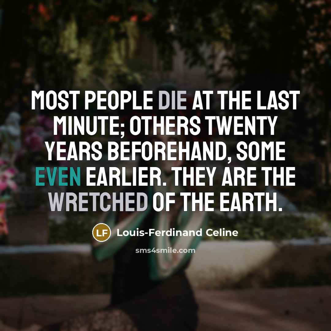 “Most people die at the last minute; others twenty years beforehand, some even earlier. They are the wretched of the earth.” quote by Louis-Ferdinand Celine