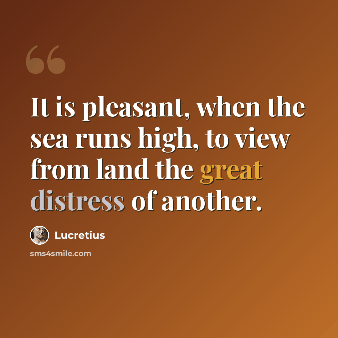 “It is pleasant, when the sea runs high, to view from land the great distress of another.” quote by Lucretius