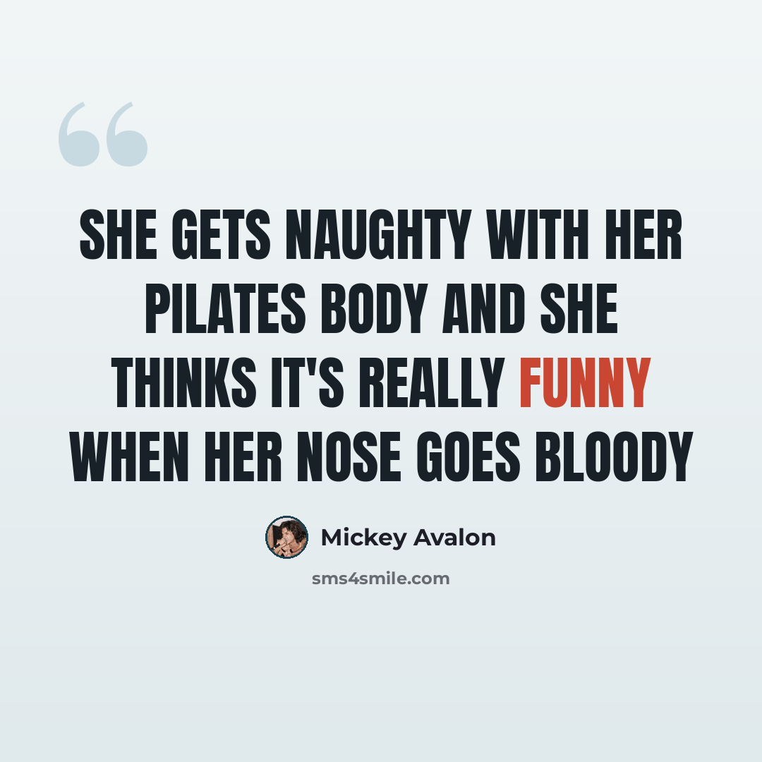 “She gets naughty with her Pilates body And she thinks it's really funny when her nose goes bloody” quote by Mickey Avalon