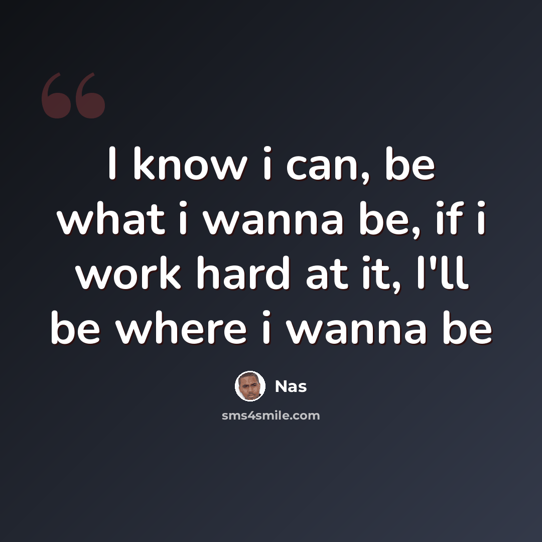 “I know i can, be what i wanna be, if i work hard at it, I'll be where i wanna be” quote by Nas