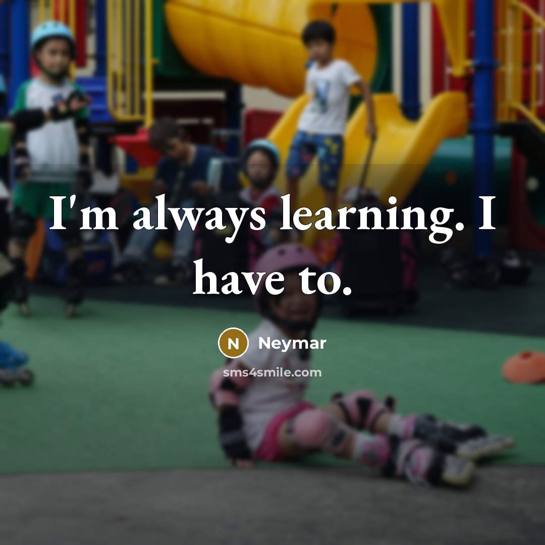 “I'm always learning. I have to.” quote by Neymar