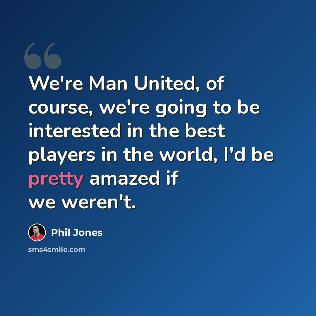 “We're Man United, of course, we're going to be interested in the best players in the world, I'd be pretty amazed if we weren't.” quote by Phil Jones
