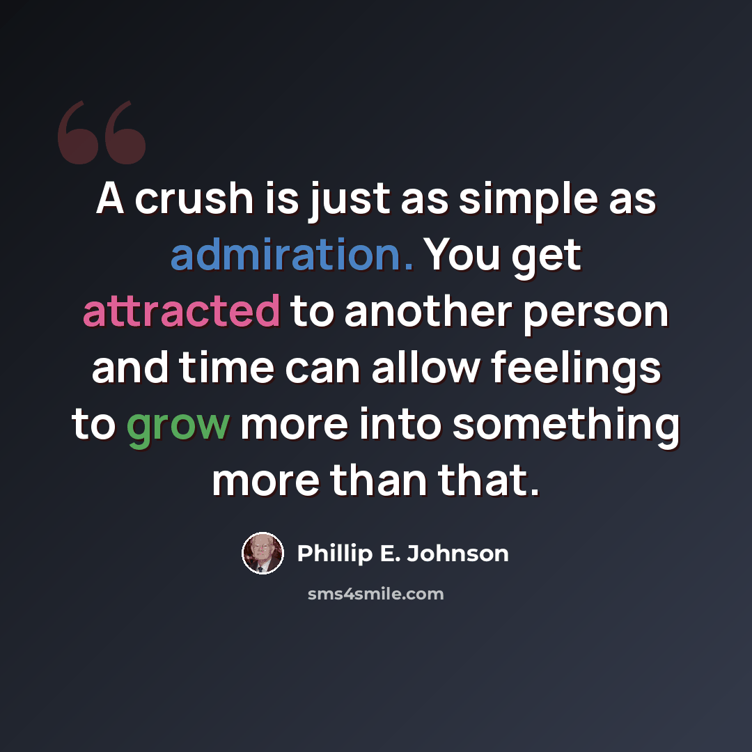 “A crush is just as simple as admiration. You get attracted to another person and time can allow feelings to grow more into something more than that.” quote by Phillip E. Johnson