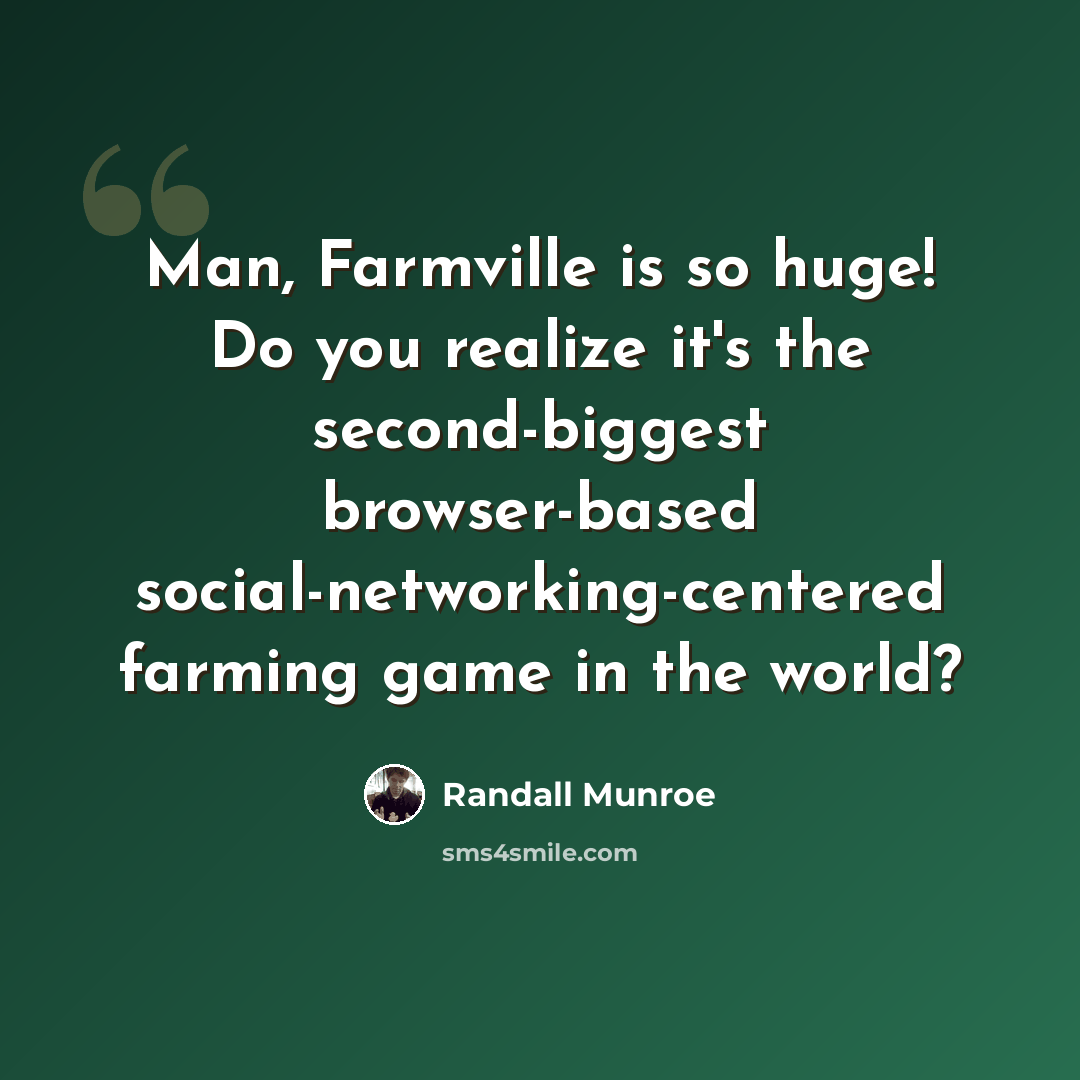 “Man, Farmville is so huge! Do you realize it's the second-biggest browser-based social-networking-centered farming game in the world?” quote by Randall Munroe