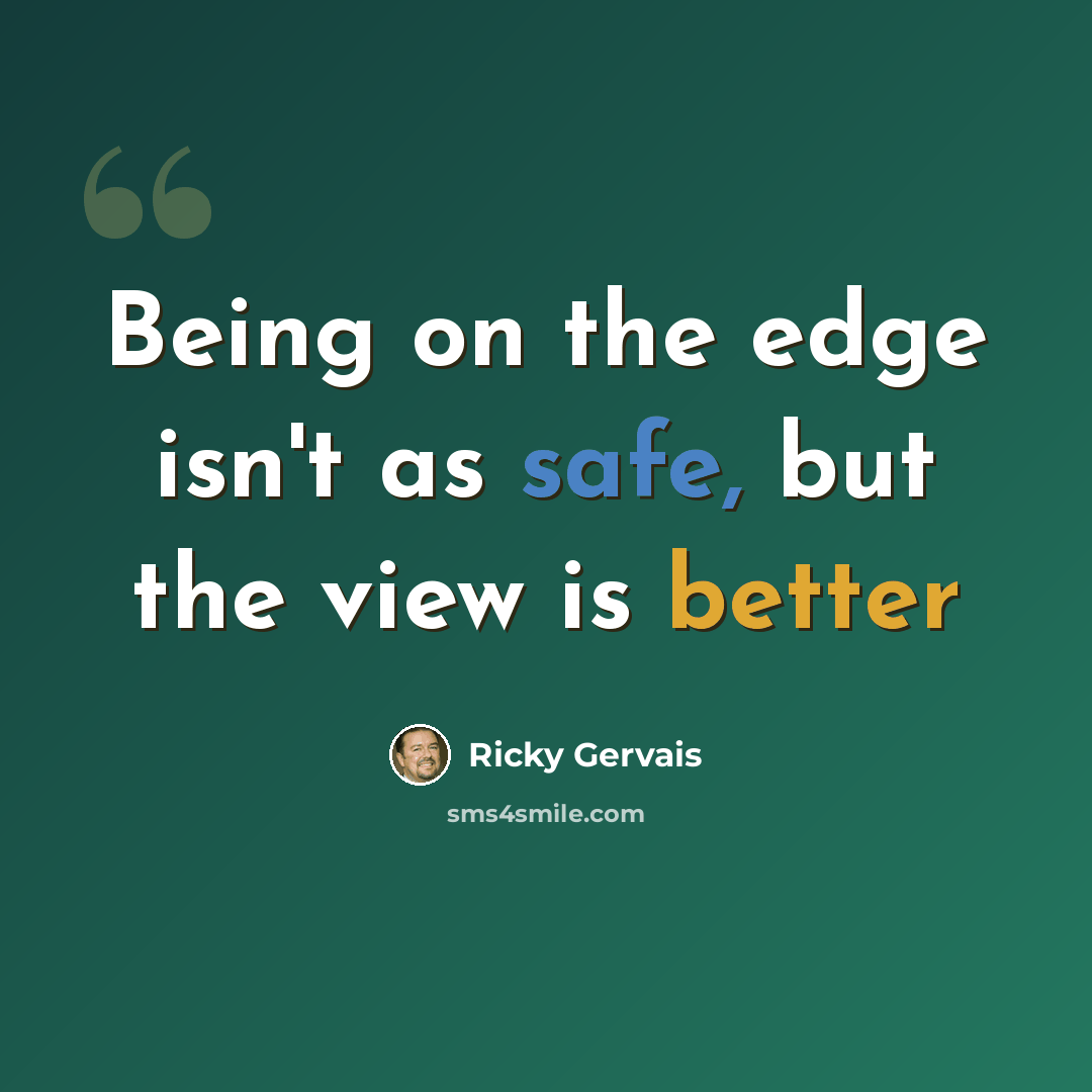 “Being on the edge isn't as safe, but the view is better” quote by Ricky Gervais