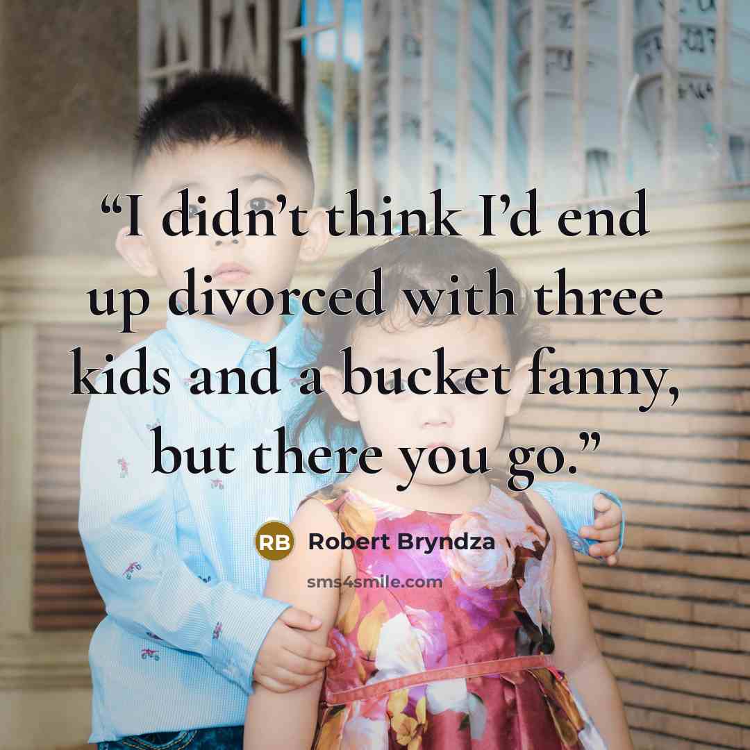 “I didn’t think I’d end up divorced with three kids and a bucket fanny, but there you go.” quote by Robert Bryndza