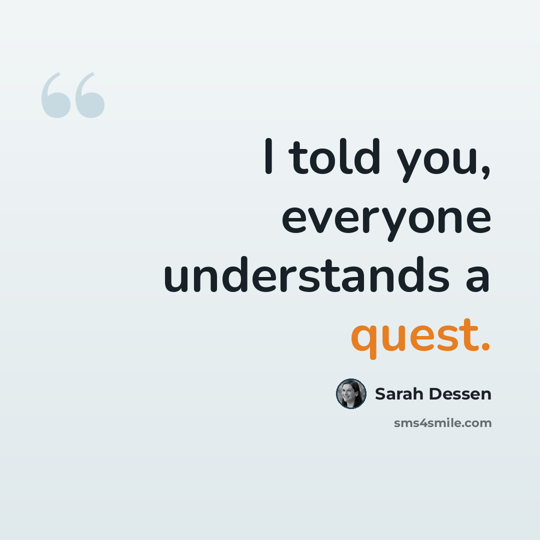 “I told you, everyone understands a quest.” quote by Sarah Dessen