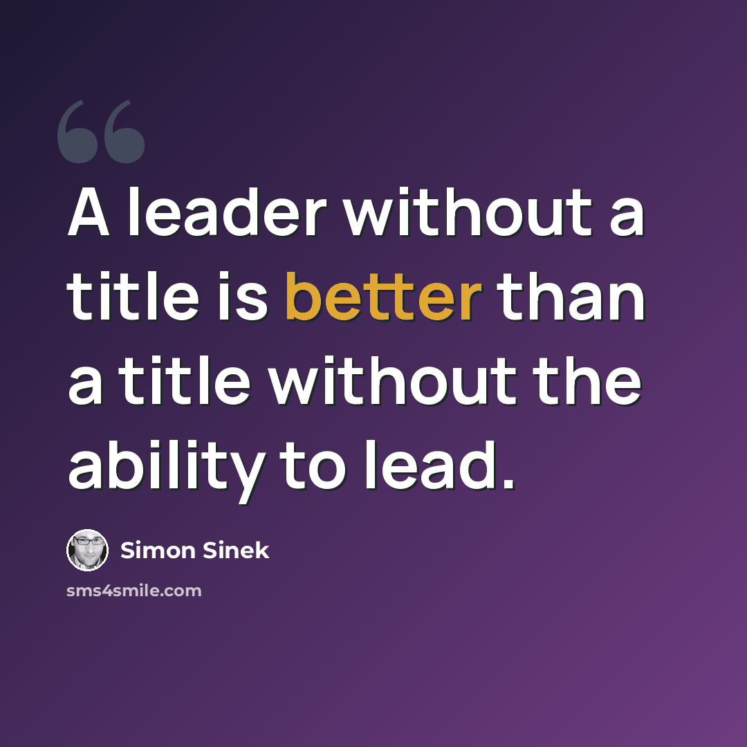 “A leader without a title is better than a title without the ability to lead.” quote by Simon Sinek