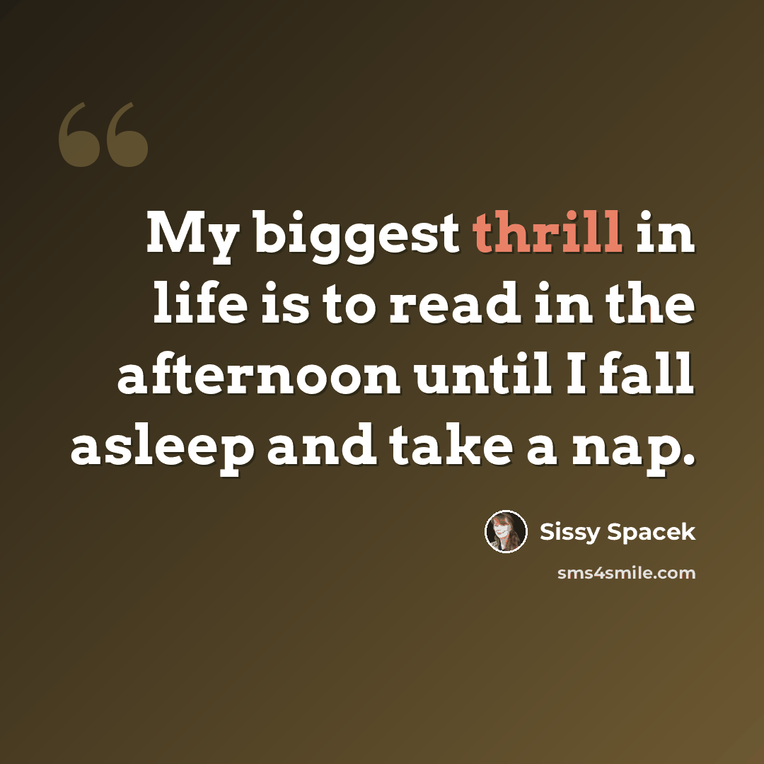 “My biggest thrill in life is to read in the afternoon until I fall asleep and take a nap.” quote by Sissy Spacek