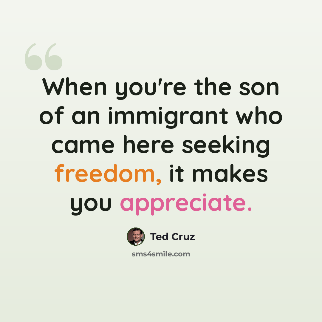 “When you're the son of an immigrant who came here seeking freedom, it makes you appreciate.” quote by Ted Cruz