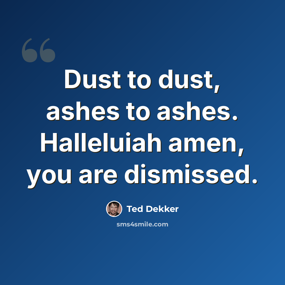 “Dust to dust, ashes to ashes. Halleluiah amen, you are dismissed.” quote by Ted Dekker