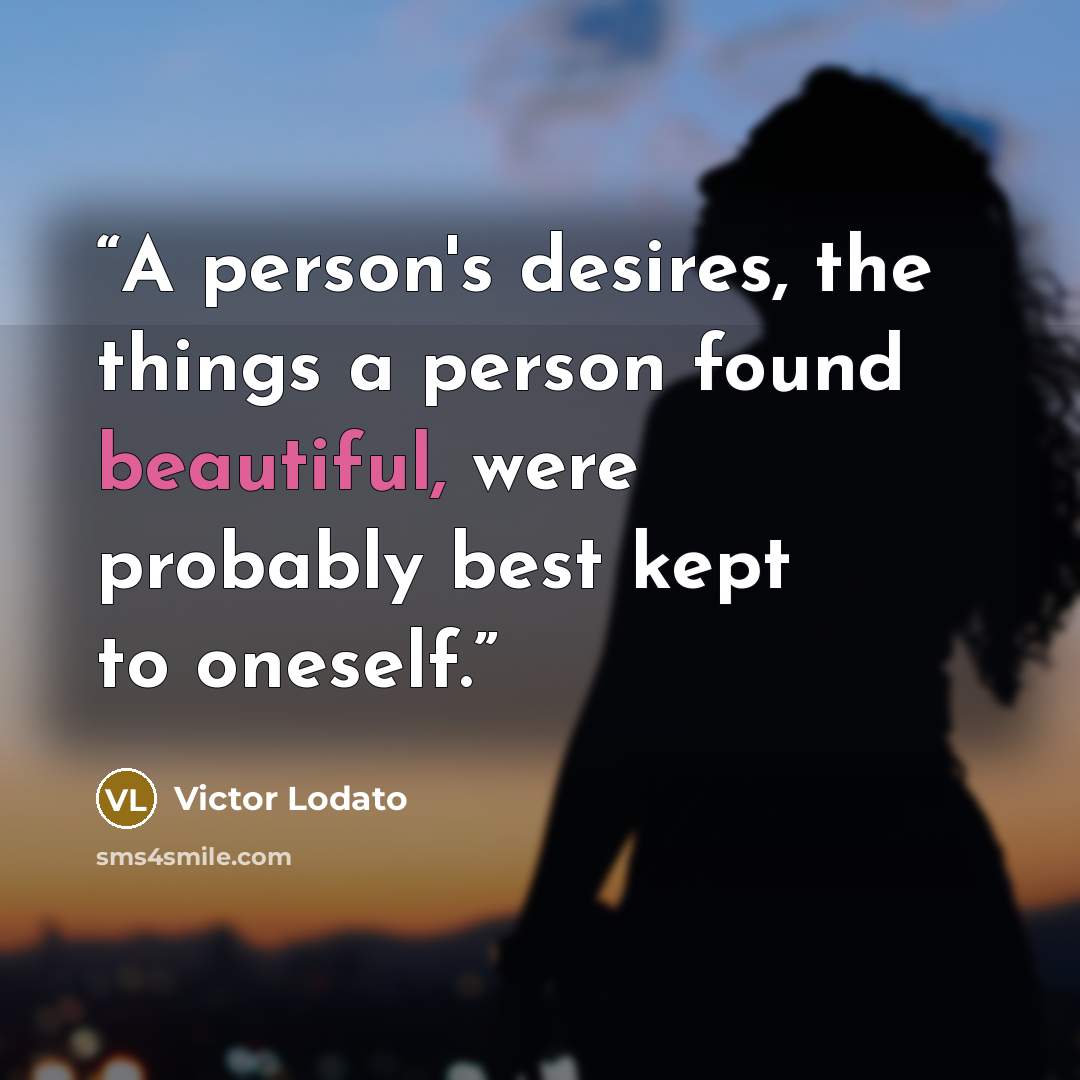 “A person's desires, the things a person found beautiful, were probably best kept to oneself.” quote by Victor Lodato