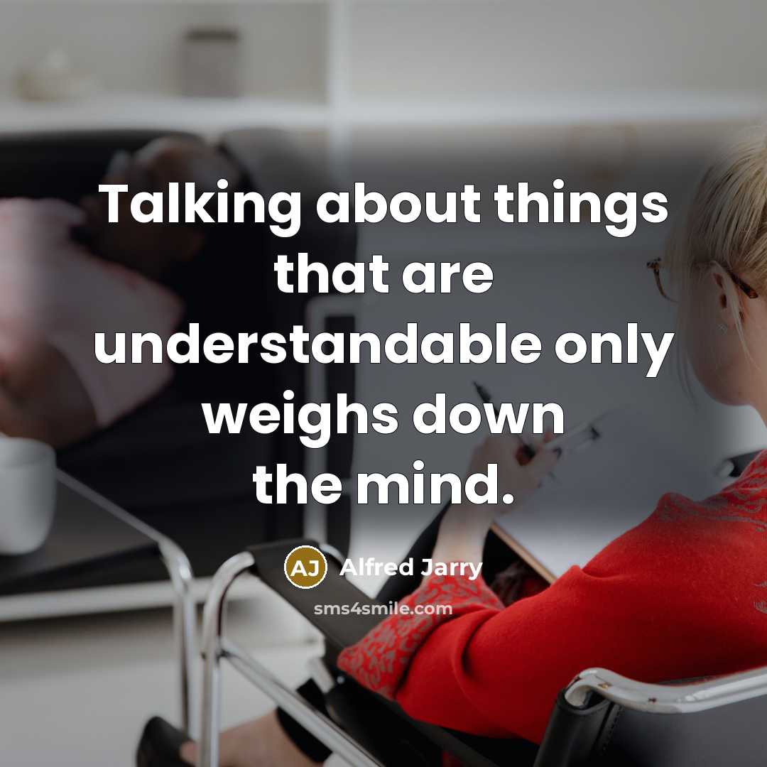 “Talking about things that are understandable only weighs down the mind.” quote by Alfred Jarry