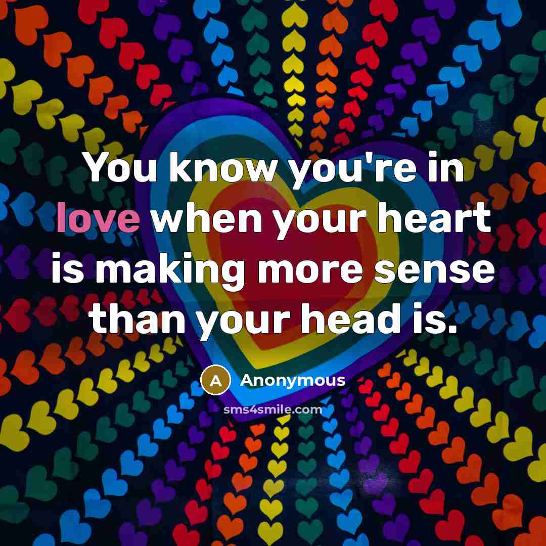 “You know you're in love when your heart is making more sense than your head is.” quote by Anonymous