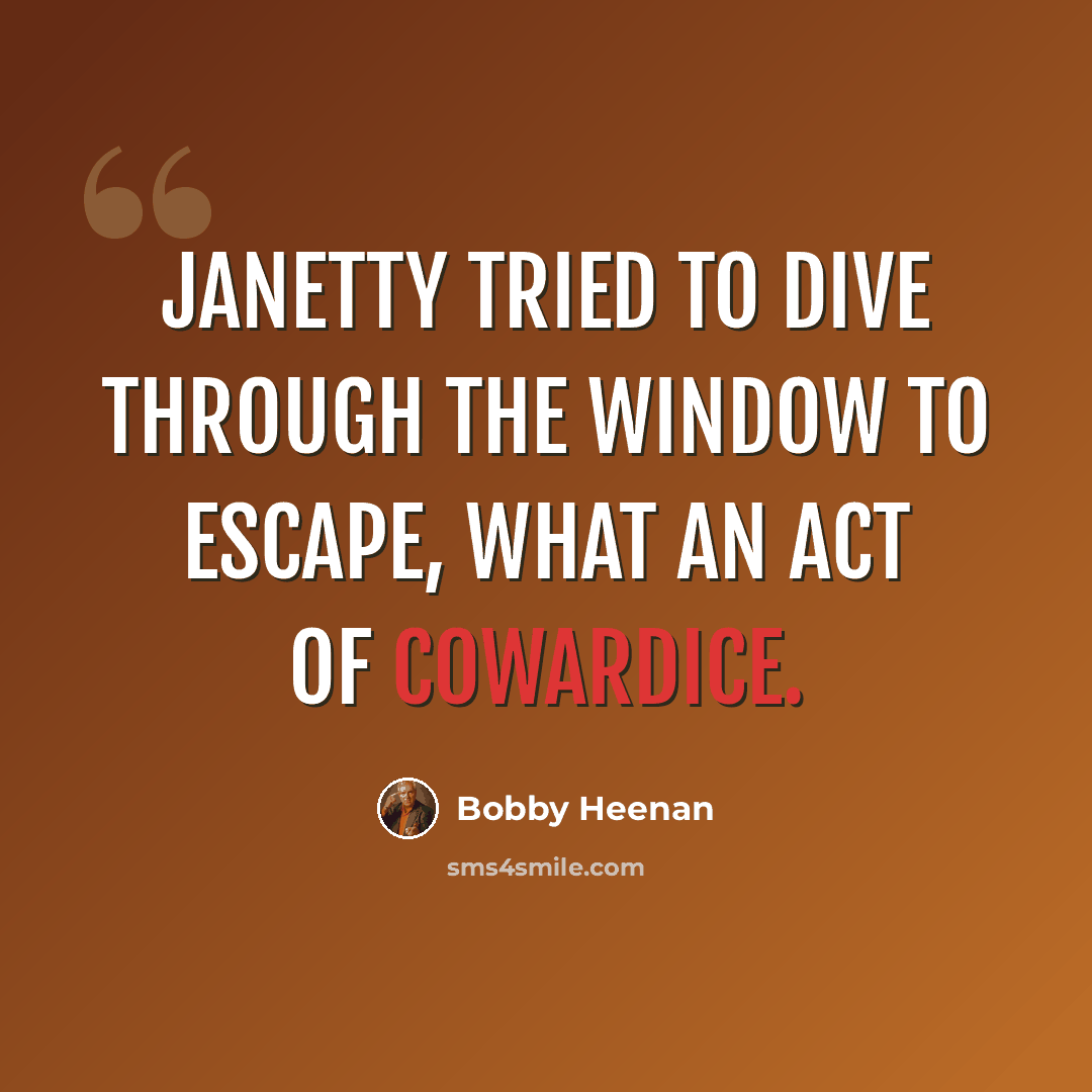 “Janetty tried to dive through the window to escape, what an act of cowardice.” quote by Bobby Heenan