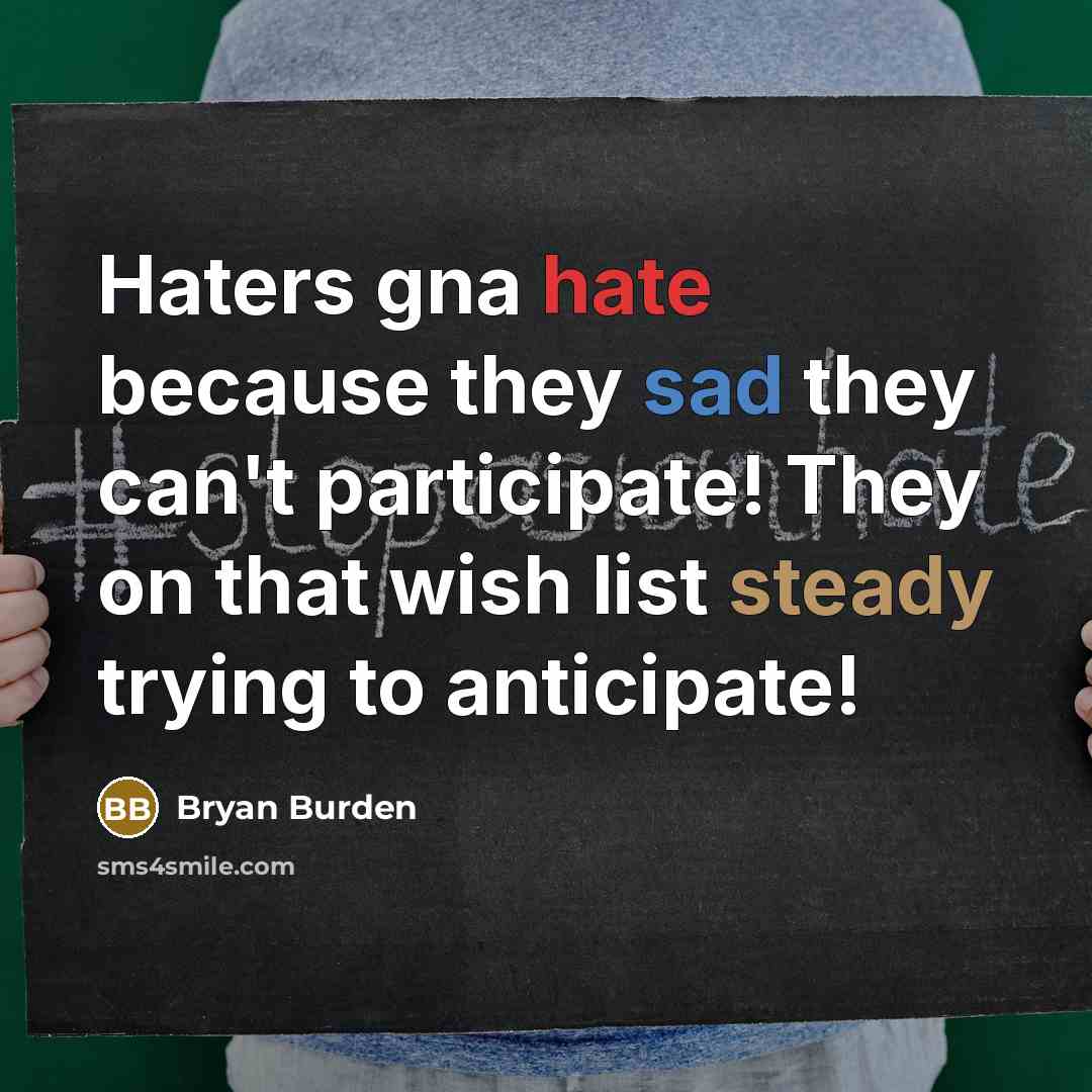 “Haters gna hate because they sad they can't participate! They on that wish list steady trying to anticipate!” quote by Bryan Burden