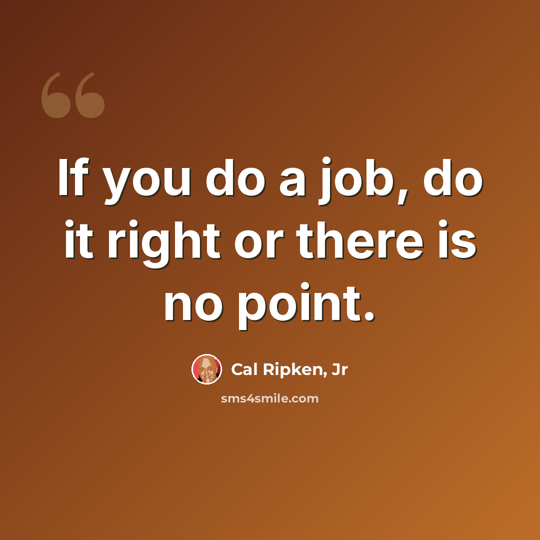 “If you do a job, do it right or there is no point.” quote by Cal Ripken, Jr