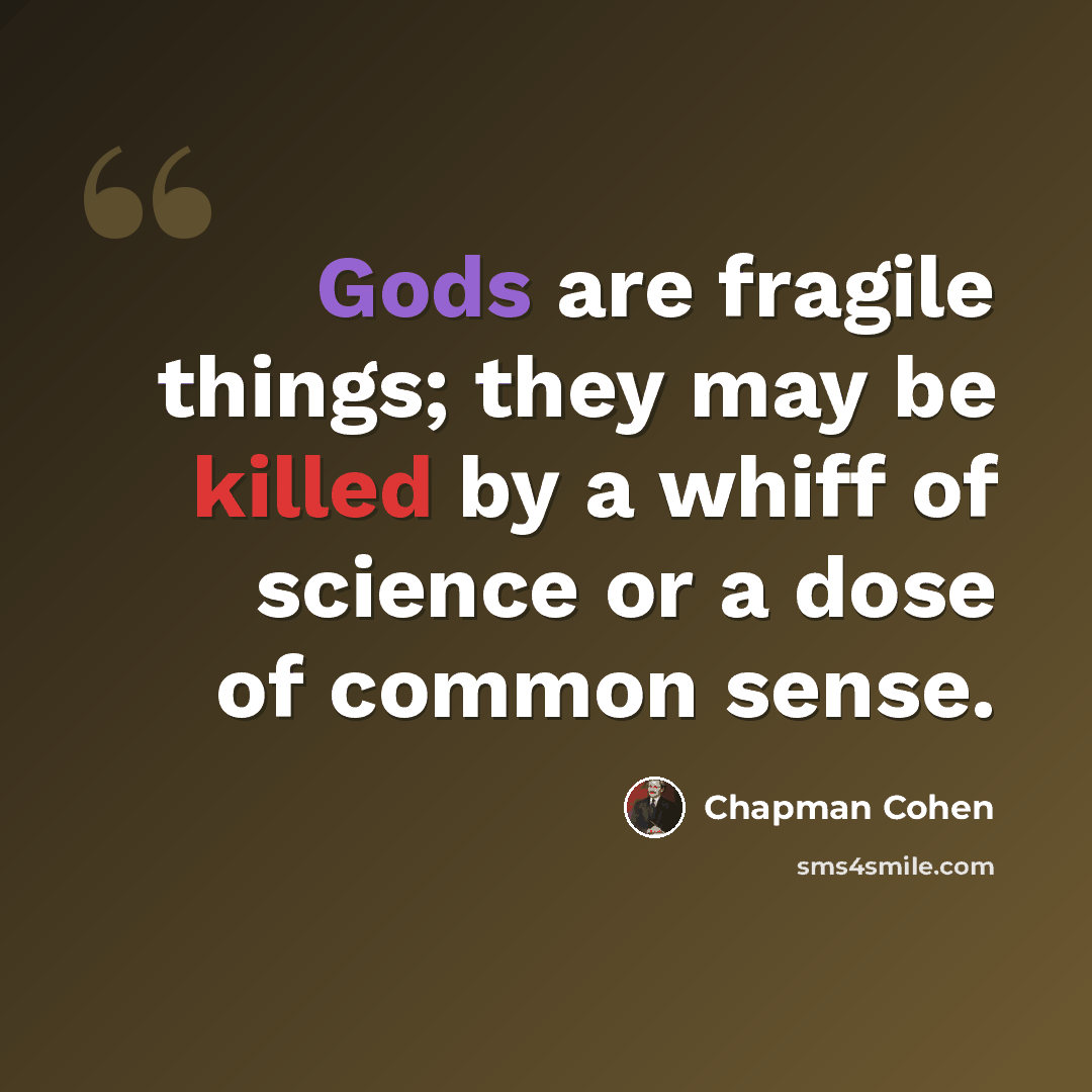 “Gods are fragile things; they may be killed by a whiff of science or a dose of common sense.” quote by Chapman Cohen