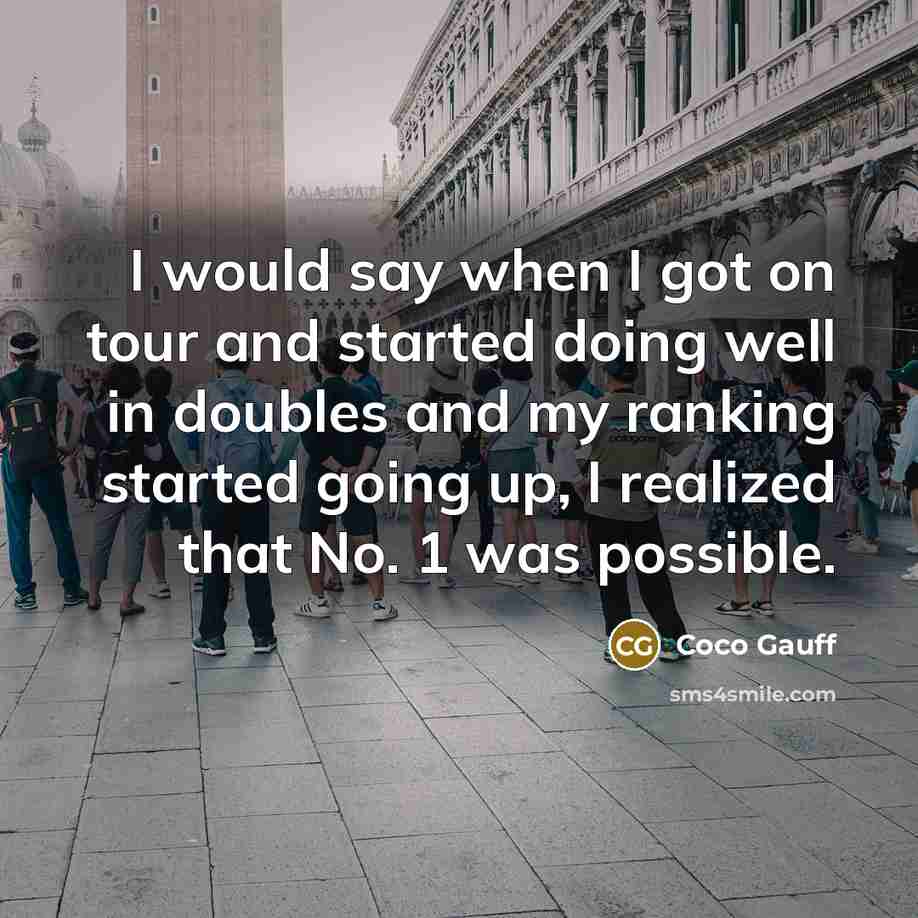 “I would say when I got on tour and started doing well in doubles and my ranking started going up, I realized that No. 1 was possible.” quote by Coco Gauff