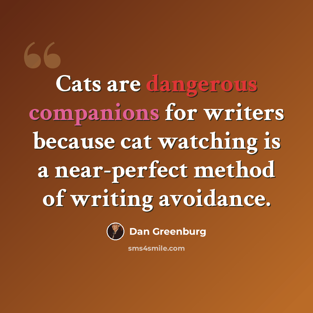 “Cats are dangerous companions for writers because cat watching is a near-perfect method of writing avoidance.” quote by Dan Greenburg