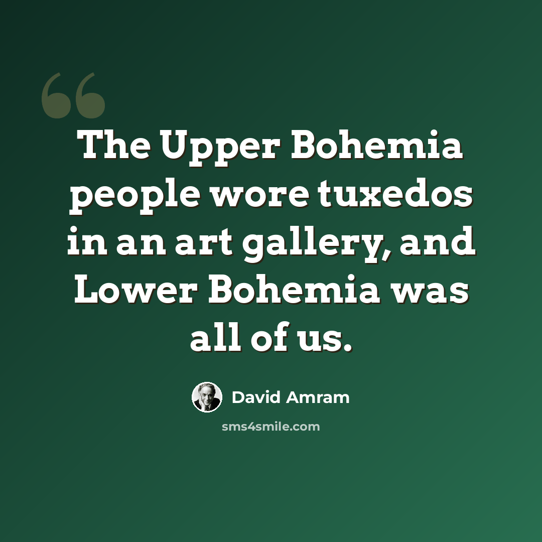 “The Upper Bohemia people wore tuxedos in an art gallery, and Lower Bohemia was all of us.” quote by David Amram