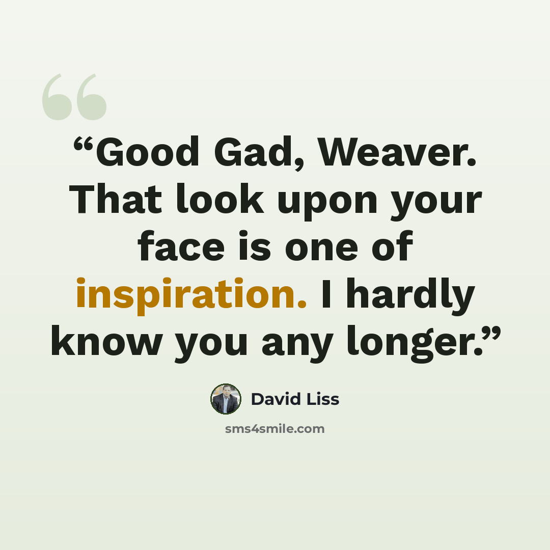 “Good Gad, Weaver. That look upon your face is one of inspiration. I hardly know you any longer.” quote by David Liss