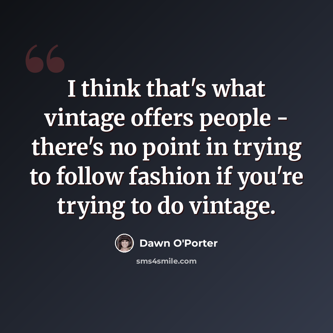 “I think that's what vintage offers people - there's no point in trying to follow fashion if you're trying to do vintage.” quote by Dawn O'Porter