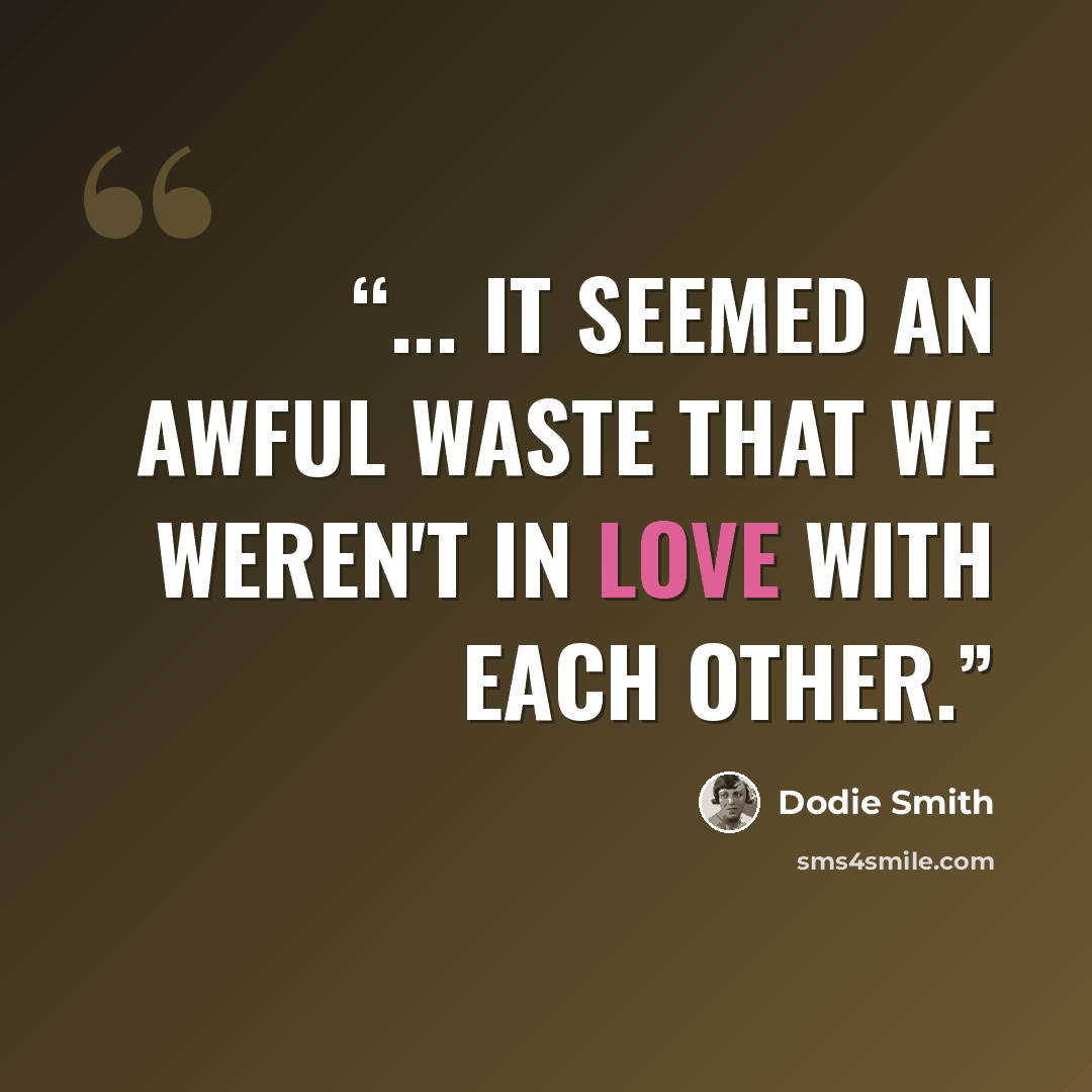 “... it seemed an awful waste that we weren't in love with each other.” quote by Dodie Smith
