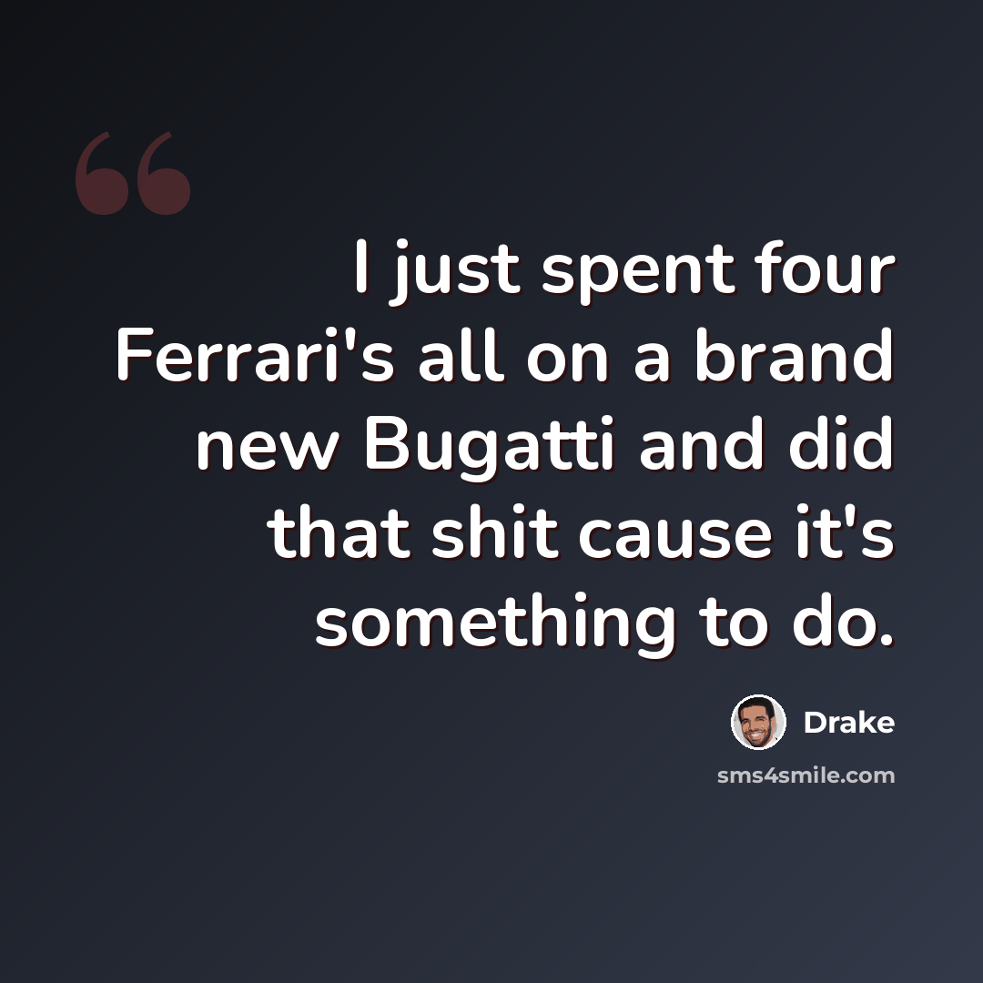 “I just spent four Ferrari's all on a brand new Bugatti and did that shit cause it's something to do.” quote by Drake