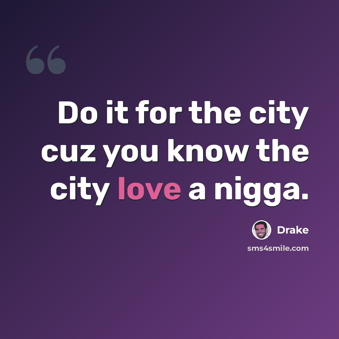 “Do it for the city cuz you know the city love a nigga.” quote by Drake