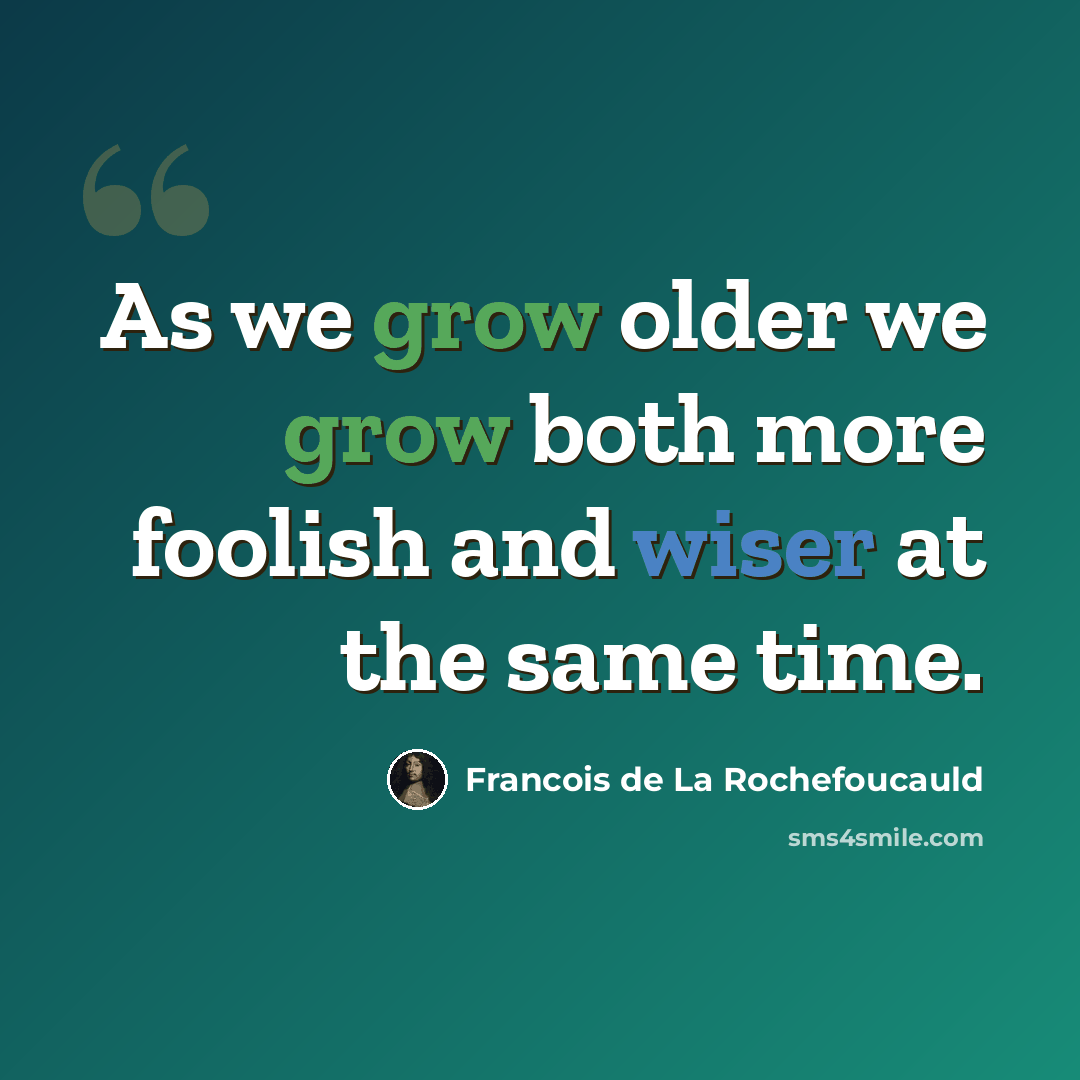 “As we grow older we grow both more foolish and wiser at the same time.” quote by Francois de La Rochefoucauld