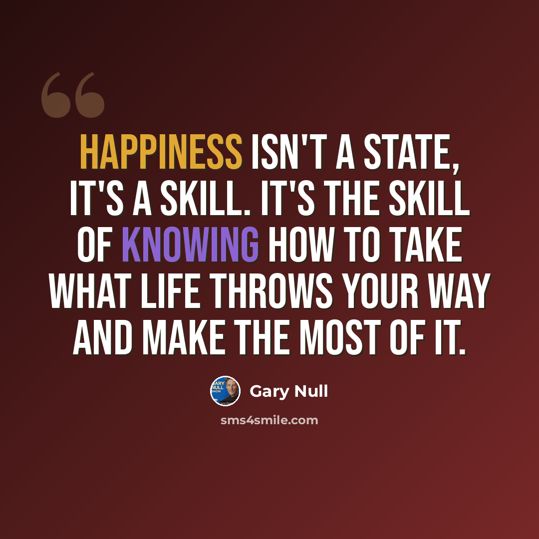 “Happiness isn't a state, it's a skill. It's the skill of knowing how to take what life throws your way and make the most of it.” quote by Gary Null