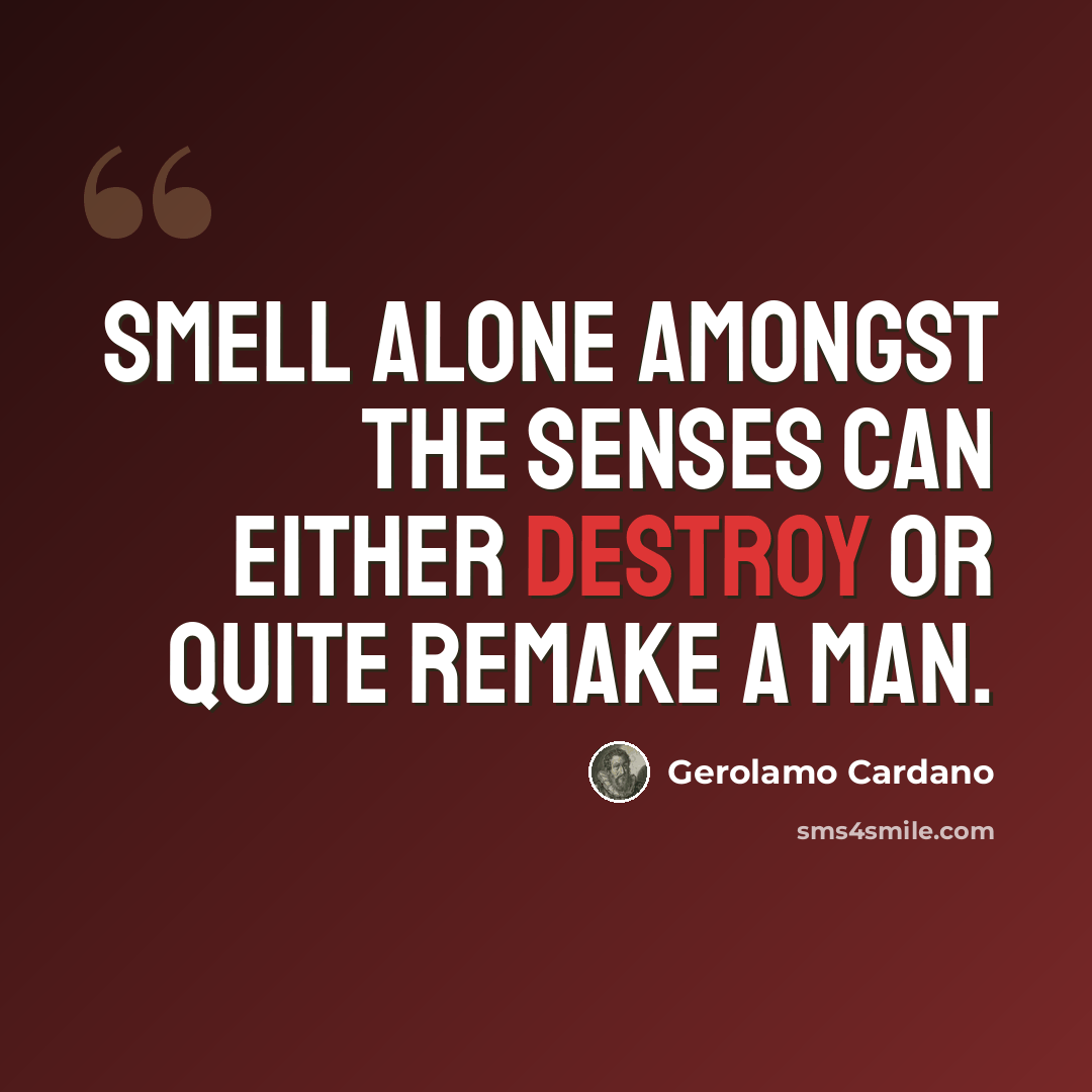 “Smell alone amongst the senses can either destroy or quite remake a man.” quote by Gerolamo Cardano